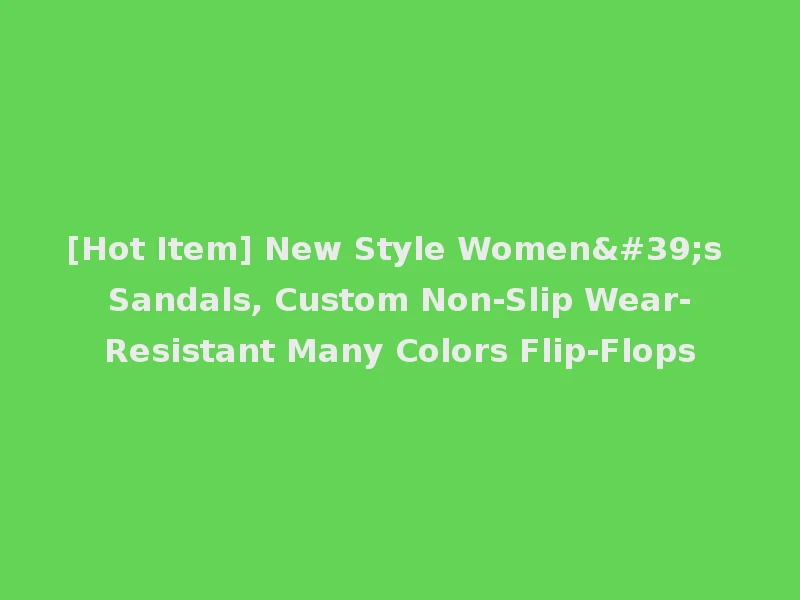 [Hot Item] New Style Women's Sandals, Custom Non-Slip Wear-Resistant Many Colors Flip-Flops