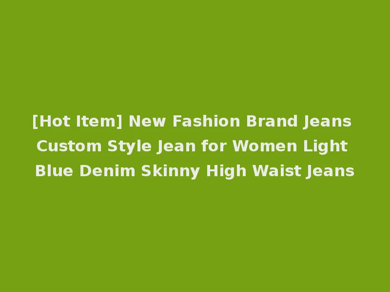 [Hot Item] New Fashion Brand Jeans Custom Style Jean for Women Light Blue Denim Skinny High Waist Jeans