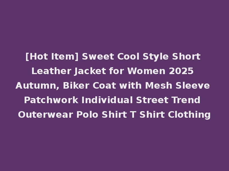 [Hot Item] Sweet Cool Style Short Leather Jacket for Women 2025 Autumn, Biker Coat with Mesh Sleeve Patchwork Individual Street Trend Outerwear Polo Shirt T Shirt Clothing