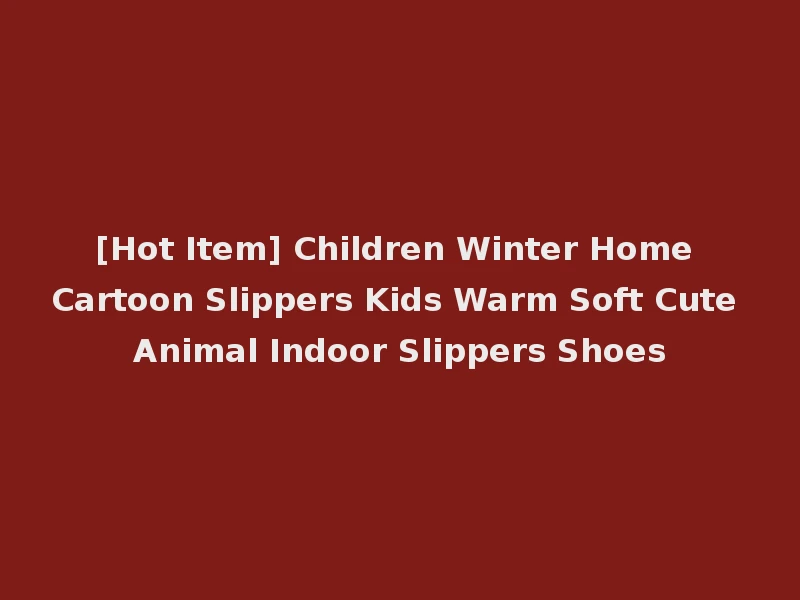 [Hot Item] Children Winter Home Cartoon Slippers Kids Warm Soft Cute Animal Indoor Slippers Shoes