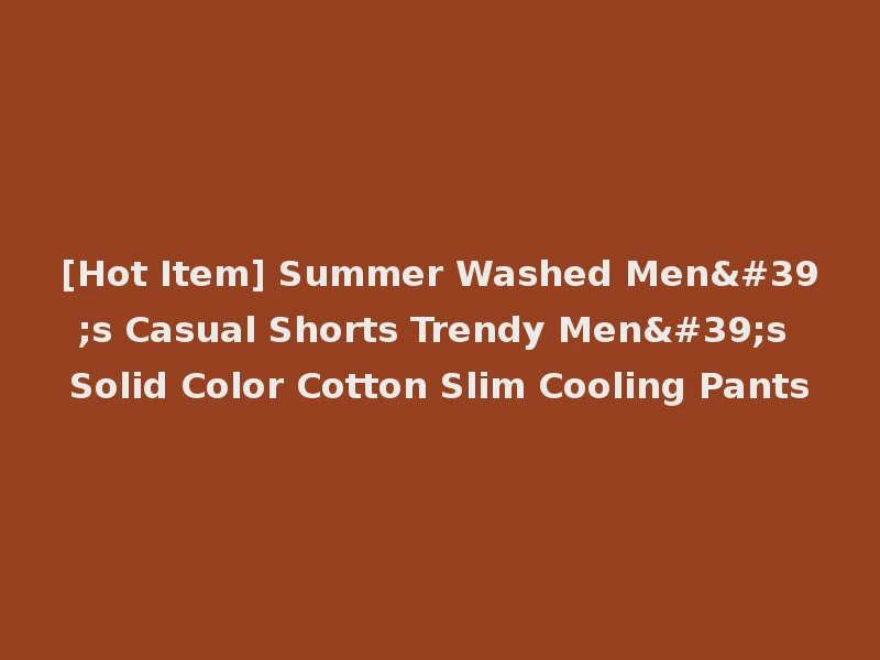 [Hot Item] Summer Washed Men's Casual Shorts Trendy Men's Solid Color Cotton Slim Cooling Pants