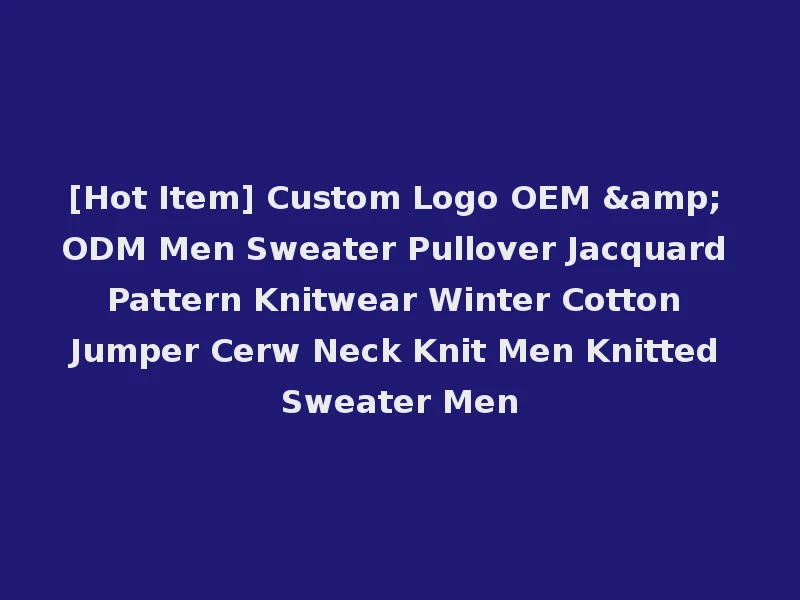 [Hot Item] Custom Logo OEM & ODM Men Sweater Pullover Jacquard Pattern Knitwear Winter Cotton Jumper Cerw Neck Knit Men Knitted Sweater Men