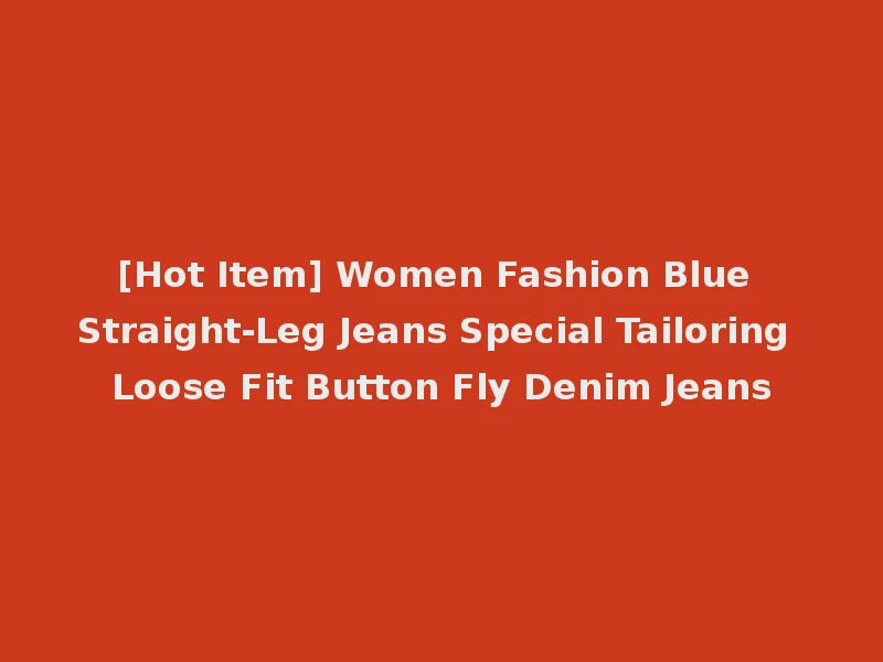 [Hot Item] Women Fashion Blue Straight-Leg Jeans Special Tailoring Loose Fit Button Fly Denim Jeans