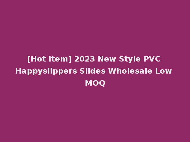 [Hot Item] 2023 New Style PVC Happyslippers Slides Wholesale Low MOQ