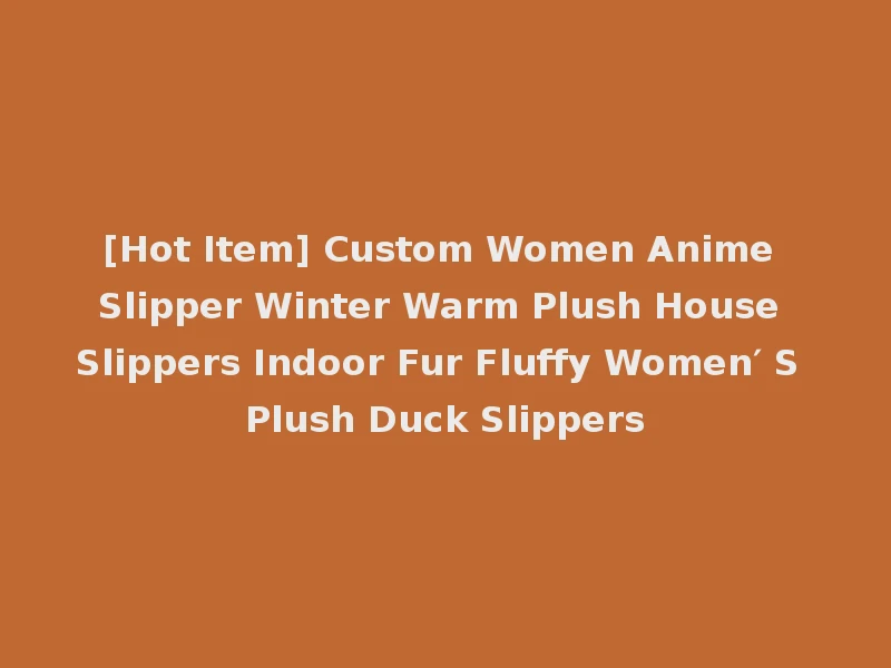 [Hot Item] Custom Women Anime Slipper Winter Warm Plush House Slippers Indoor Fur Fluffy Women′ S Plush Duck Slippers