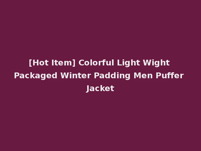[Hot Item] Colorful Light Wight Packaged Winter Padding Men Puffer Jacket