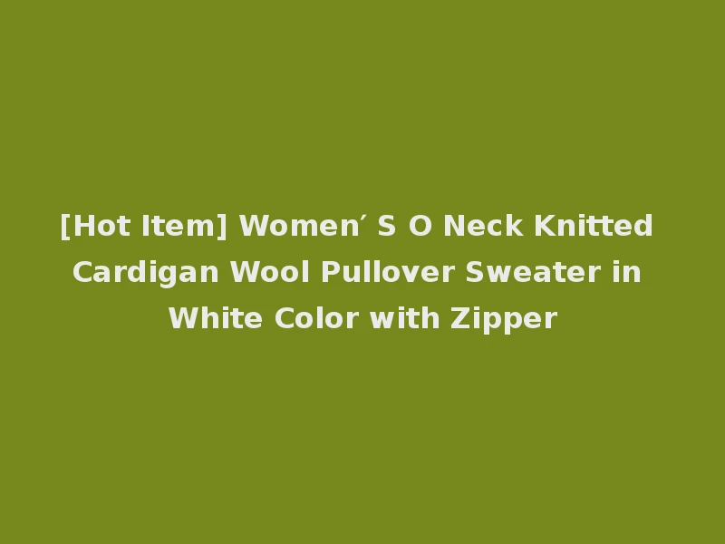 [Hot Item] Women′ S O Neck Knitted Cardigan Wool Pullover Sweater in White Color with Zipper