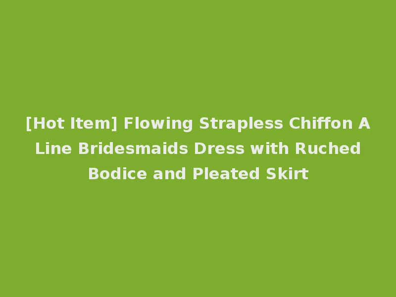 [Hot Item] Flowing Strapless Chiffon A Line Bridesmaids Dress with Ruched Bodice and Pleated Skirt