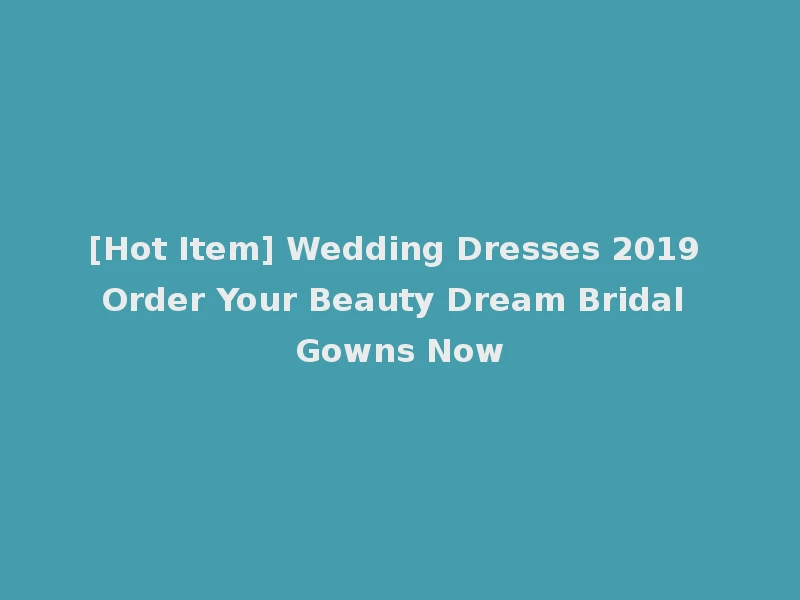 [Hot Item] Wedding Dresses 2019 Order Your Beauty Dream Bridal Gowns Now