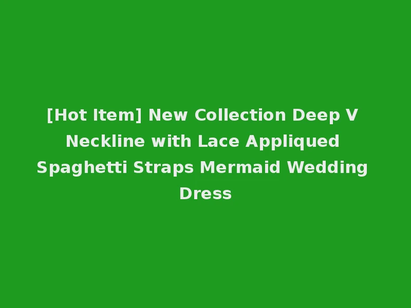 [Hot Item] New Collection Deep V Neckline with Lace Appliqued Spaghetti Straps Mermaid Wedding Dress