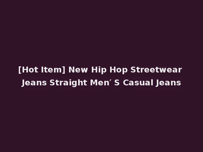 [Hot Item] New Hip Hop Streetwear Jeans Straight Men′ S Casual Jeans