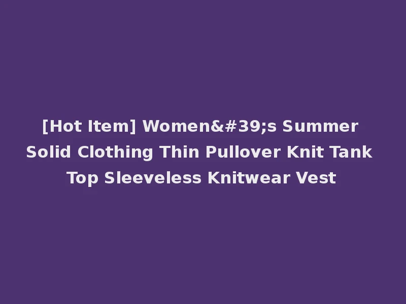 [Hot Item] Women's Summer Solid Clothing Thin Pullover Knit Tank Top Sleeveless Knitwear Vest