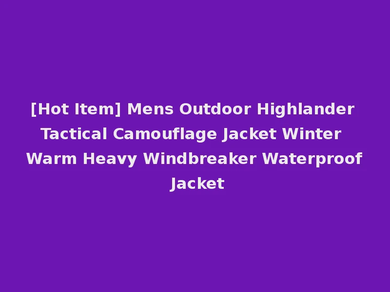 [Hot Item] Mens Outdoor Highlander Tactical Camouflage Jacket Winter Warm Heavy Windbreaker Waterproof Jacket