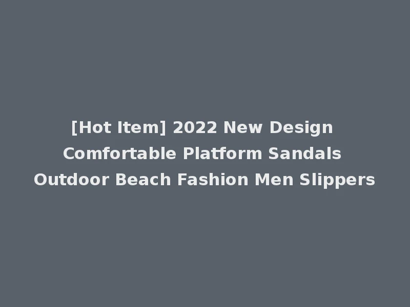[Hot Item] 2022 New Design Comfortable Platform Sandals Outdoor Beach Fashion Men Slippers