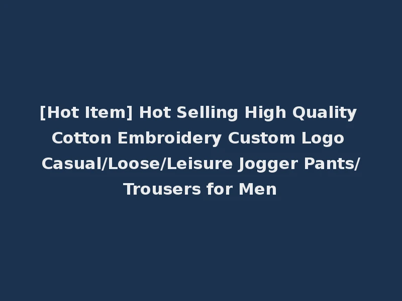 [Hot Item] Hot Selling High Quality Cotton Embroidery Custom Logo Casual/Loose/Leisure Jogger Pants/Trousers for Men