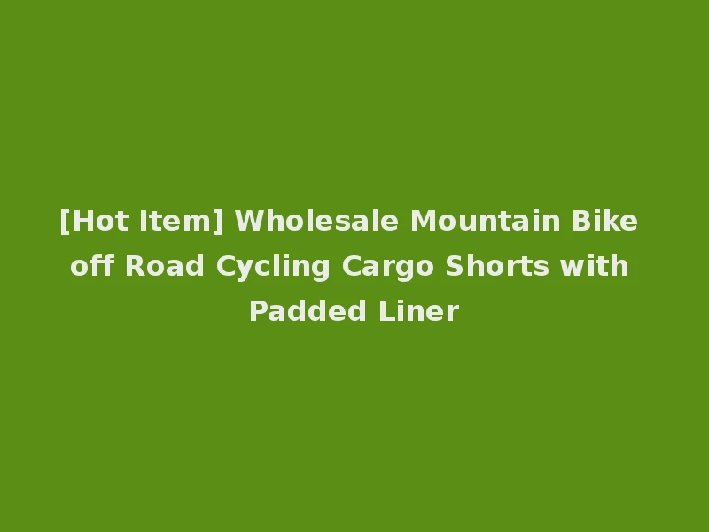 [Hot Item] Wholesale Mountain Bike off Road Cycling Cargo Shorts with Padded Liner