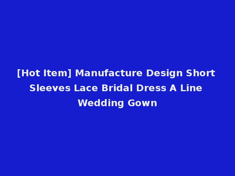 [Hot Item] Manufacture Design Short Sleeves Lace Bridal Dress A Line Wedding Gown