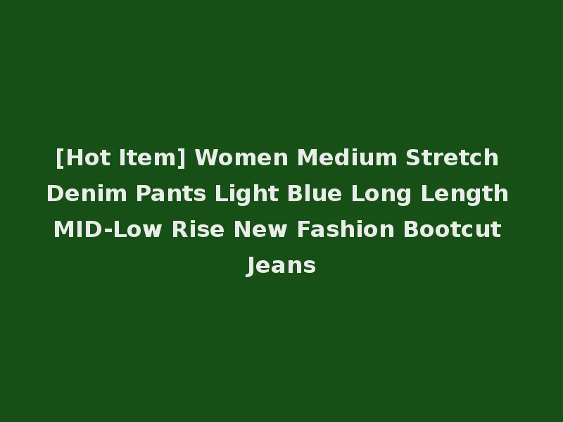 [Hot Item] Women Medium Stretch Denim Pants Light Blue Long Length MID-Low Rise New Fashion Bootcut Jeans