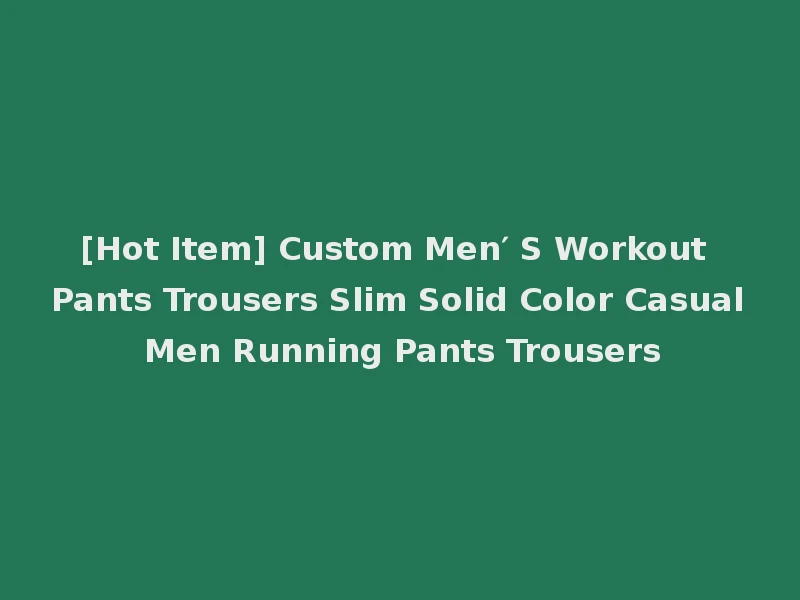 [Hot Item] Custom Men′ S Workout Pants Trousers Slim Solid Color Casual Men Running Pants Trousers