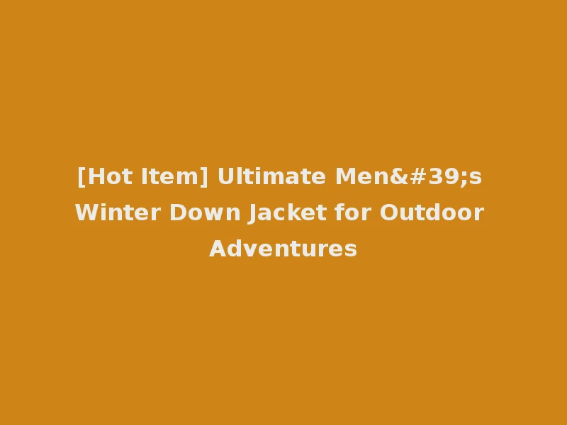 [Hot Item] Ultimate Men's Winter Down Jacket for Outdoor Adventures