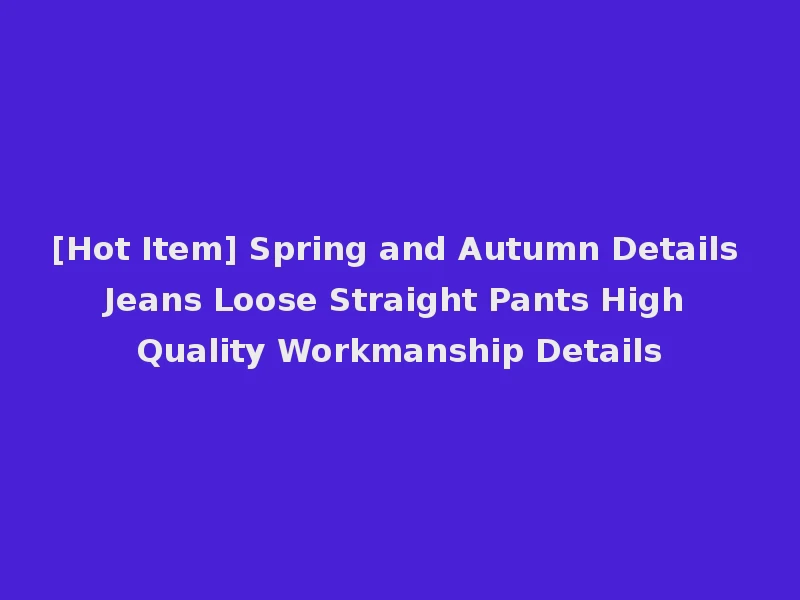 [Hot Item] Spring and Autumn Details Jeans Loose Straight Pants High Quality Workmanship Details