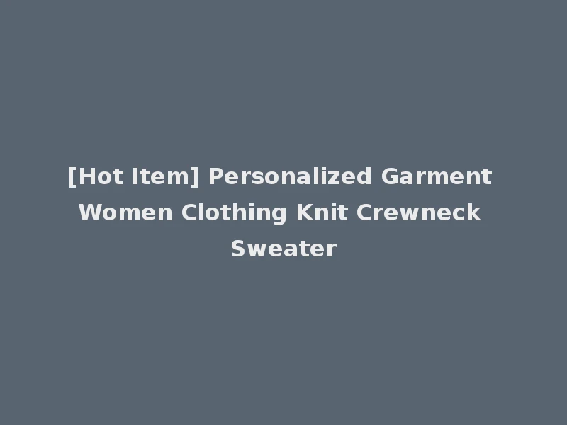 [Hot Item] Personalized Garment Women Clothing Knit Crewneck Sweater