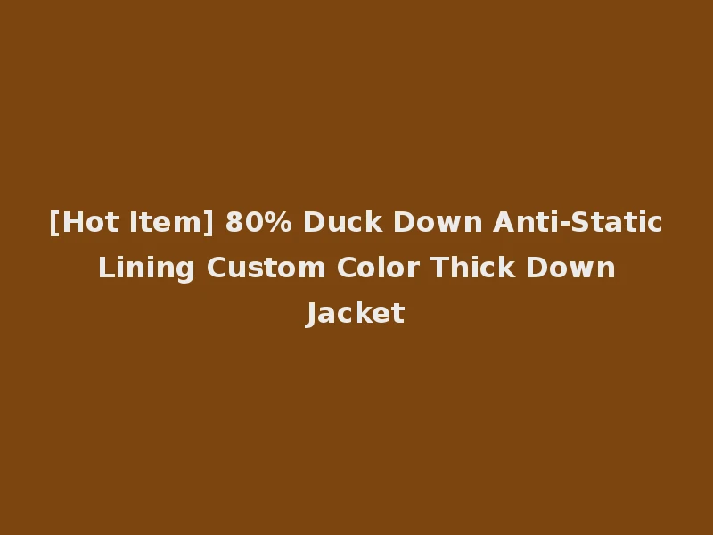 [Hot Item] 80% Duck Down Anti-Static Lining Custom Color Thick Down Jacket
