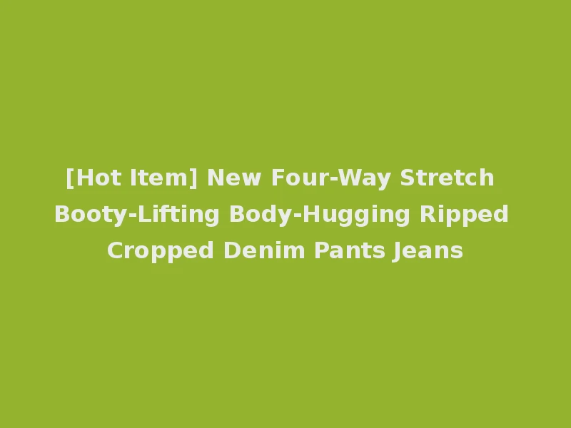 [Hot Item] New Four-Way Stretch Booty-Lifting Body-Hugging Ripped Cropped Denim Pants Jeans