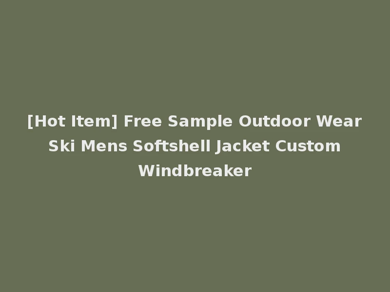 [Hot Item] Free Sample Outdoor Wear Ski Mens Softshell Jacket Custom Windbreaker