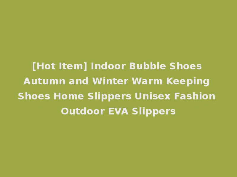[Hot Item] Indoor Bubble Shoes Autumn and Winter Warm Keeping Shoes Home Slippers Unisex Fashion Outdoor EVA Slippers