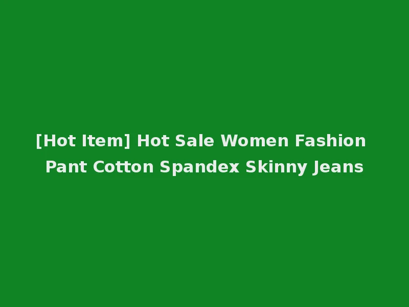 [Hot Item] Hot Sale Women Fashion Pant Cotton Spandex Skinny Jeans