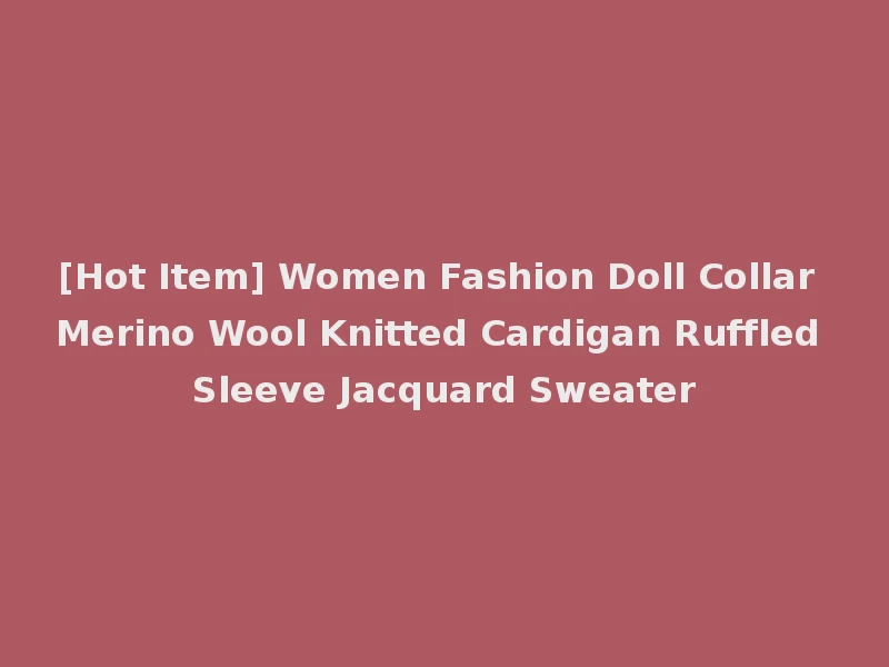 [Hot Item] Women Fashion Doll Collar Merino Wool Knitted Cardigan Ruffled Sleeve Jacquard Sweater