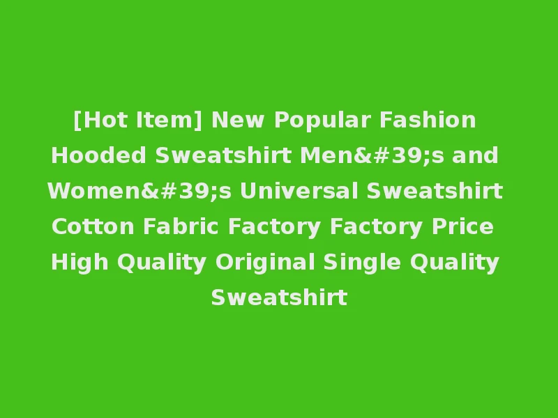 [Hot Item] New Popular Fashion Hooded Sweatshirt Men's and Women's Universal Sweatshirt Cotton Fabric Factory Factory Price High Quality Original Single Quality Sweatshirt