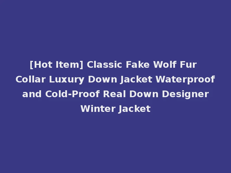 [Hot Item] Classic Fake Wolf Fur Collar Luxury Down Jacket Waterproof and Cold-Proof Real Down Designer Winter Jacket