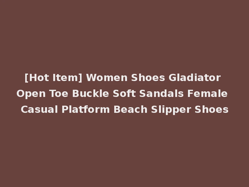 [Hot Item] Women Shoes Gladiator Open Toe Buckle Soft Sandals Female Casual Platform Beach Slipper Shoes