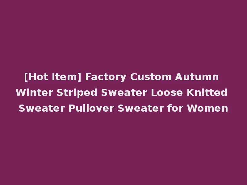 [Hot Item] Factory Custom Autumn Winter Striped Sweater Loose Knitted Sweater Pullover Sweater for Women