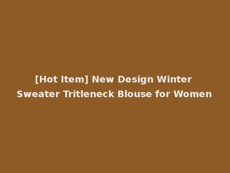 [Hot Item] New Design Winter Sweater Tritleneck Blouse for Women