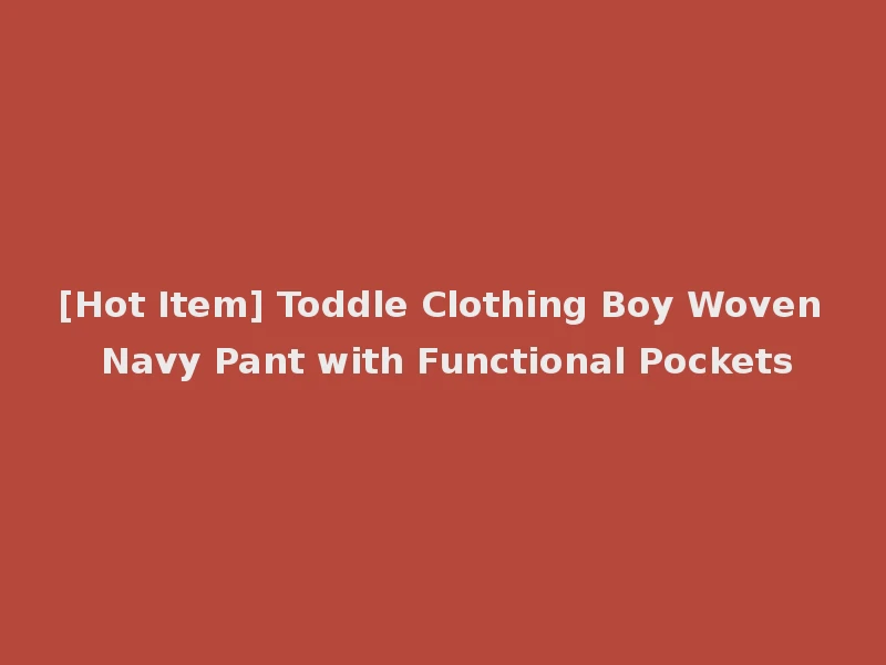 [Hot Item] Toddle Clothing Boy Woven Navy Pant with Functional Pockets