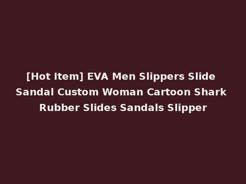 [Hot Item] EVA Men Slippers Slide Sandal Custom Woman Cartoon Shark Rubber Slides Sandals Slipper