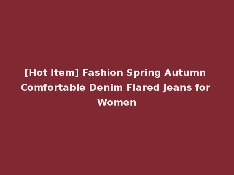 [Hot Item] Fashion Spring Autumn Comfortable Denim Flared Jeans for Women