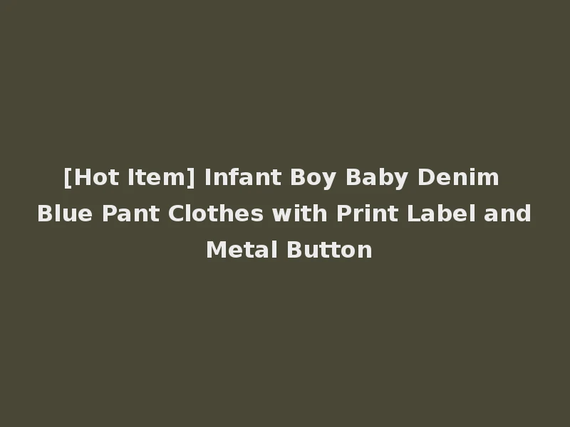 [Hot Item] Infant Boy Baby Denim Blue Pant Clothes with Print Label and Metal Button
