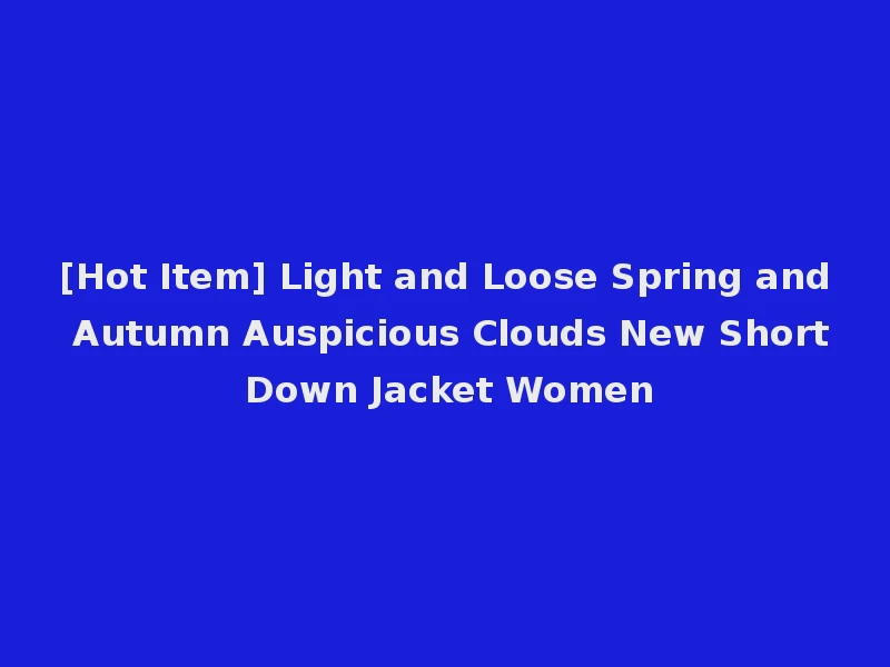 [Hot Item] Light and Loose Spring and Autumn Auspicious Clouds New Short Down Jacket Women