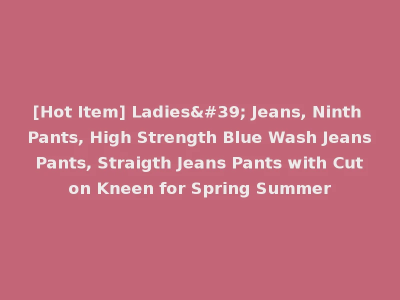 [Hot Item] Ladies' Jeans, Ninth Pants, High Strength Blue Wash Jeans Pants, Straigth Jeans Pants with Cut on Kneen for Spring Summer