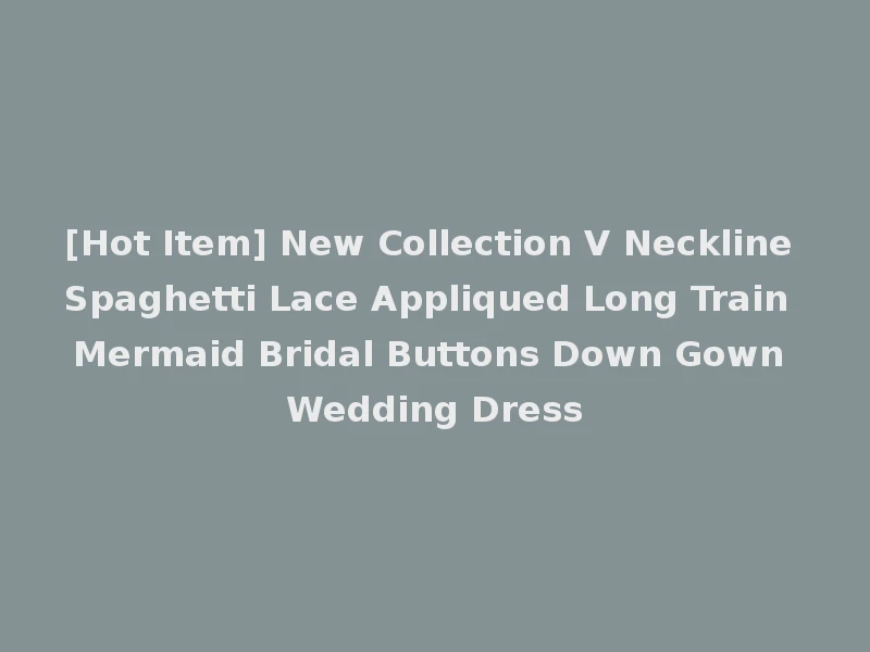 [Hot Item] New Collection V Neckline Spaghetti Lace Appliqued Long Train Mermaid Bridal Buttons Down Gown Wedding Dress
