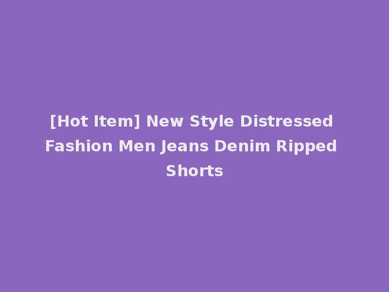 [Hot Item] New Style Distressed Fashion Men Jeans Denim Ripped Shorts