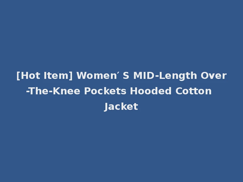 [Hot Item] Women′ S MID-Length Over-The-Knee Pockets Hooded Cotton Jacket