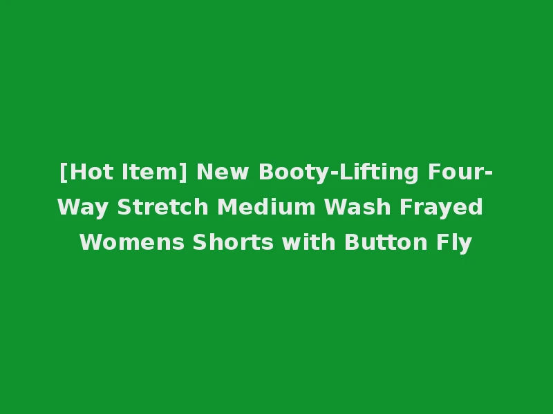 [Hot Item] New Booty-Lifting Four-Way Stretch Medium Wash Frayed Womens Shorts with Button Fly