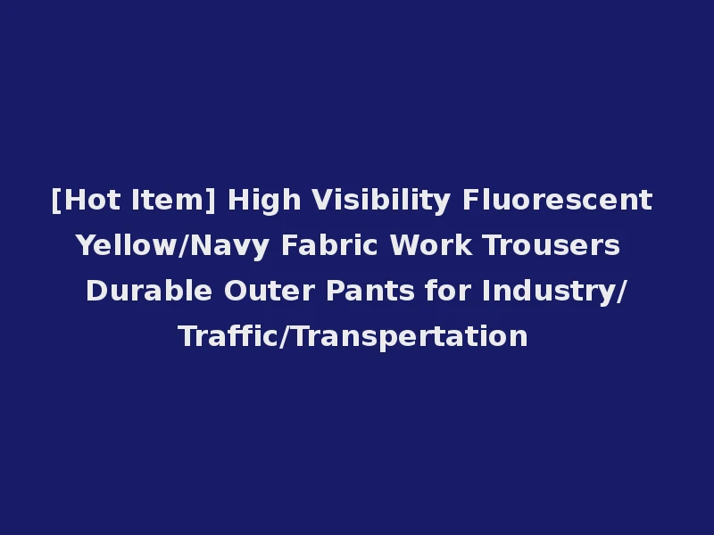[Hot Item] High Visibility Fluorescent Yellow/Navy Fabric Work Trousers Durable Outer Pants for Industry/Traffic/Transpertation