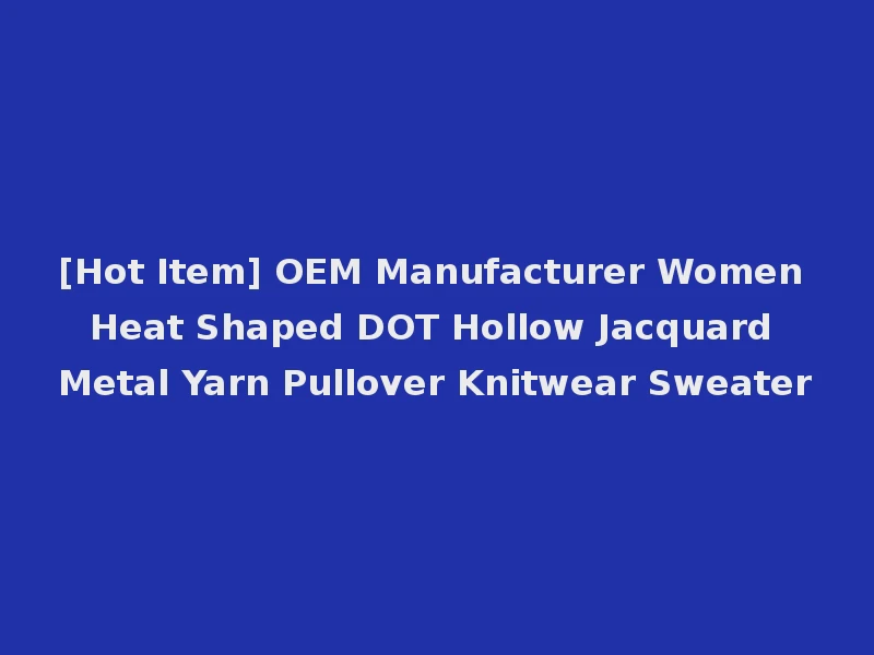 [Hot Item] OEM Manufacturer Women Heat Shaped DOT Hollow Jacquard Metal Yarn Pullover Knitwear Sweater