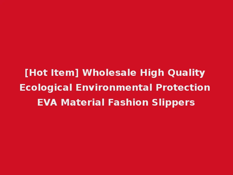 [Hot Item] Wholesale High Quality Ecological Environmental Protection EVA Material Fashion Slippers